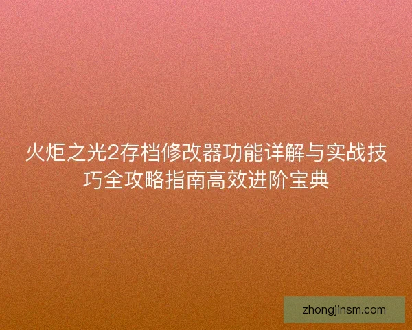 火炬之光2存档修改器功能详解与实战技巧全攻略指南高效进阶宝典