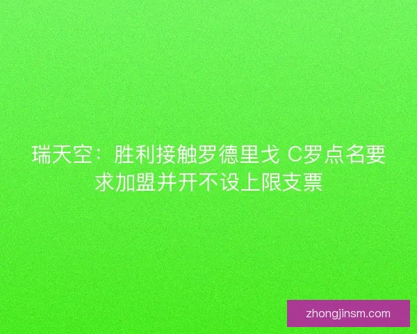 瑞天空：胜利接触罗德里戈 C罗点名要求加盟并开不设上限支票