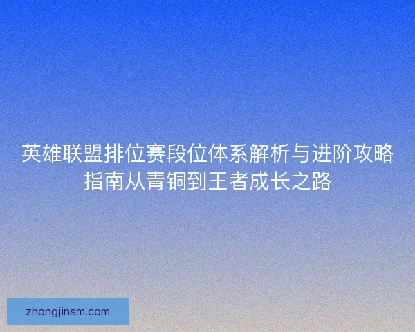 英雄联盟排位赛段位体系解析与进阶攻略指南从青铜到王者成长之路