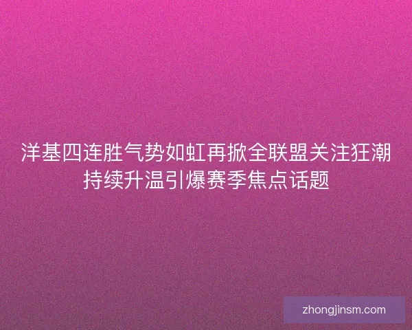 洋基四连胜气势如虹再掀全联盟关注狂潮持续升温引爆赛季焦点话题 洋基四连胜气势如虹再掀全联盟关注狂潮持续升温引爆赛季焦点话题